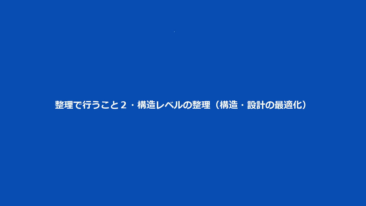 整理で行うこと２・構造レベルの整理（構造・設計の最適化）
