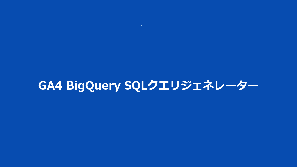 GA4 BigQuery SQLクエリジェネレーター